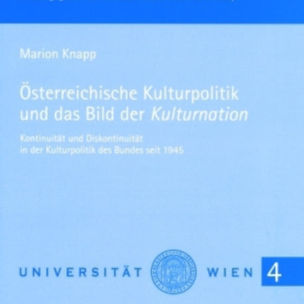 Oesterreichische Kulturpolitik Und Das Bild Der «Kulturnation»: Kontinuitaet Und Diskontinuitaet in Der Kulturpolitik Des Bundes Seit 1945