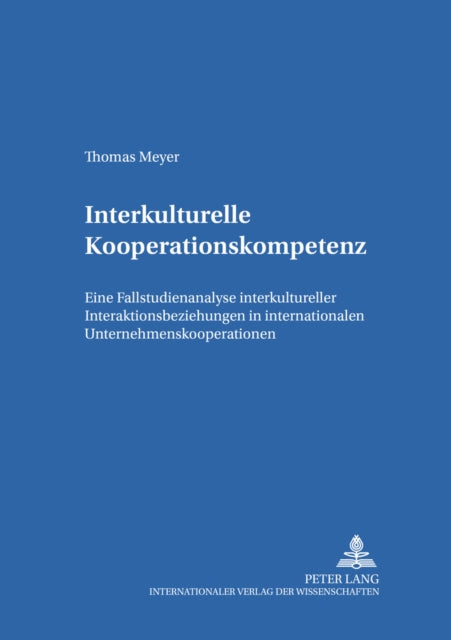 Interkulturelle Kooperationskompetenz: Eine Fallstudienanalyse Interkultureller Interaktionsbeziehungen in Internationalen Unternehmenskooperationen