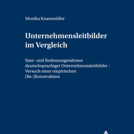 Unternehmensleitbilder Im Vergleich: Sinn- Und Bedeutungsrahmen Deutschsprachiger Unternehmensleitbilder - Versuch Einer Empirischen (Re-)Konstruktion