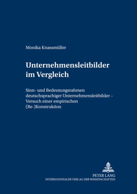 Unternehmensleitbilder Im Vergleich: Sinn- Und Bedeutungsrahmen Deutschsprachiger Unternehmensleitbilder - Versuch Einer Empirischen (Re-)Konstruktion