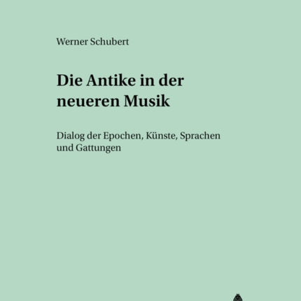 Die Antike in Der Neueren Musik: Dialog Der Epochen, Kuenste, Sprachen Und Gattungen