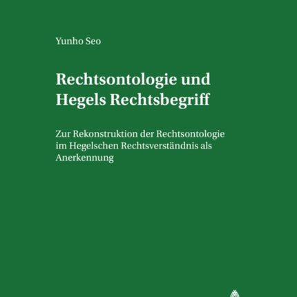 Rechtsontologie Und Hegels Rechtsbegriff: Zur Rekonstruktion Der Rechtsontologie Im Hegelschen Rechtsverstaendnis ALS Anerkennung