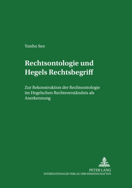 Rechtsontologie Und Hegels Rechtsbegriff: Zur Rekonstruktion Der Rechtsontologie Im Hegelschen Rechtsverstaendnis ALS Anerkennung