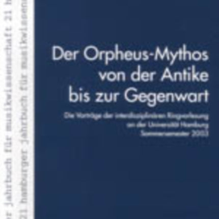 Der Orpheus-Mythos Von Der Antike Bis Zur Gegenwart: Die Vortraege Der Interdisziplinaeren Ringvorlesung an Der Universitaet Hamburg, Sommersemester 2003