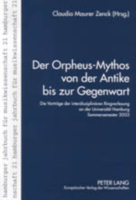 Der Orpheus-Mythos Von Der Antike Bis Zur Gegenwart: Die Vortraege Der Interdisziplinaeren Ringvorlesung an Der Universitaet Hamburg, Sommersemester 2003