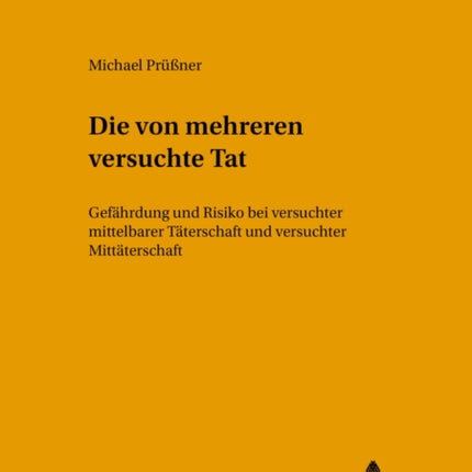 Die Von Mehreren Versuchte Tat: Gefaehrdung Und Risiko Bei Versuchter Mittelbarer Taeterschaft Und Versuchter Mittaeterschaft