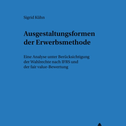 Ausgestaltungsformen Der Erwerbsmethode: Eine Analyse Unter Beruecksichtigung Der Wahlrechte Nach Ifrs Und Der Fair Value-Bewertung