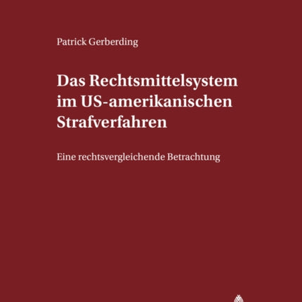 Das Rechtsmittelsystem Im Us-Amerikanischen Strafverfahren: Eine Rechtsvergleichende Betrachtung