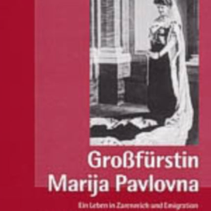 Großfuerstin Marija Pavlovna: Ein Leben in Zarenreich Und Emigration- Vom Wandel Aristokratischer Lebensformen Im 20. Jahrhundert