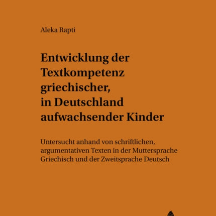 Entwicklung Der Textkompetenz Griechischer, in Deutschland Aufwachsender Kinder: Untersucht Anhand Von Schriftlichen, Argumentativen Texten in Der Muttersprache Griechisch Und Der Zweitsprache Deutsch