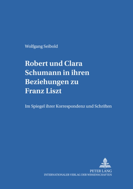 Robert Und Clara Schumann in Ihren Beziehungen Zu Franz Liszt: Im Spiegel Ihrer Korrespondenz Und Schriften- Teil 1 Und Teil 2