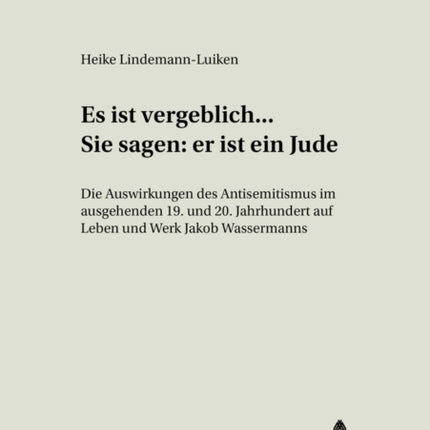 «Es Ist Vergeblich... . Sie Sagen: Er Ist Ein Jude»: Die Auswirkungen Des Antisemitismus Im Ausgehenden 19. Und Beginnenden 20. Jahrhundert Auf Leben Und Werk Jakob Wassermanns