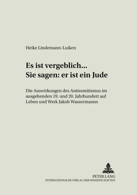 «Es Ist Vergeblich... . Sie Sagen: Er Ist Ein Jude»: Die Auswirkungen Des Antisemitismus Im Ausgehenden 19. Und Beginnenden 20. Jahrhundert Auf Leben Und Werk Jakob Wassermanns