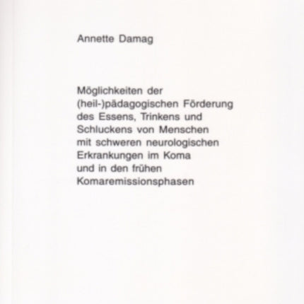 Moeglichkeiten Der (Heil-)Paedagogischen Foerderung Des Essens, Trinkens Und Schluckens Von Menschen Mit Schweren Neurologischen Erkrankungen Im Koma Und in Den Fruehen Komaremissionsphasen