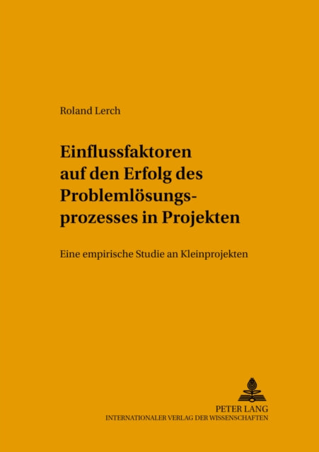 Einflussfaktoren Auf Den Erfolg Des Problemloesungsprozesses in Projekten: Eine Empirische Studie an Kleinprojekten