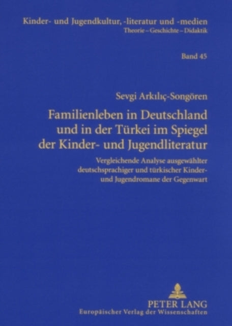 Familienleben in Deutschland Und in Der Tuerkei Im Spiegel Der Kinder- Und Jugendliteratur: Vergleichende Analyse Ausgewaehlter Deutschsprachiger Und Tuerkischer Kinder- Und Jugendromane Der Gegenwart