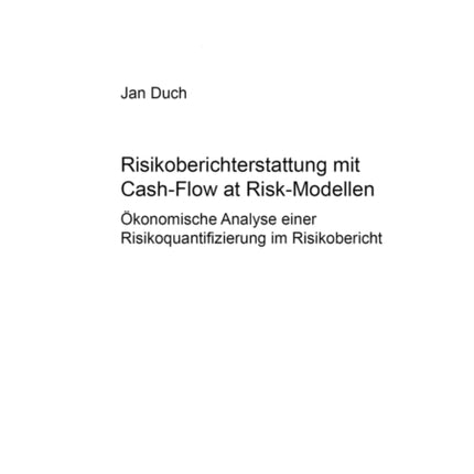 Risikoberichterstattung Mit Cash-Flow at Risk-Modellen: Oekonomische Analyse Einer Risikoquantifizierung Im Risikobericht