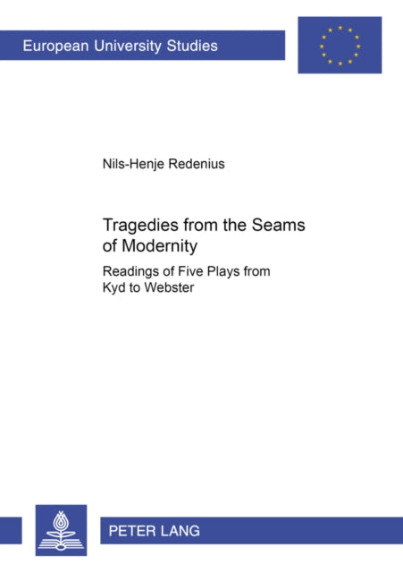 Tragedies from the Seams of Modernity: Readings of Five Plays from Kyd to Webster