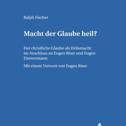 Macht Der Glaube Heil?: Der Christliche Glaube ALS Heilsmacht Im Anschluss an Eugen Biser Und Eugen Drewermann