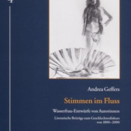 Stimmen Im Fluss: Wasserfrau-Entwuerfe Von Autorinnen- Literarische Beitraege Zum Geschlechterdiskurs Von 1800-2000