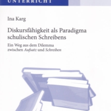 Diskursfaehigkeit ALS Paradigma Schulischen Schreibens: Ein Weg Aus Dem Dilemma Zwischen «Aufsatz» Und «Schreiben»