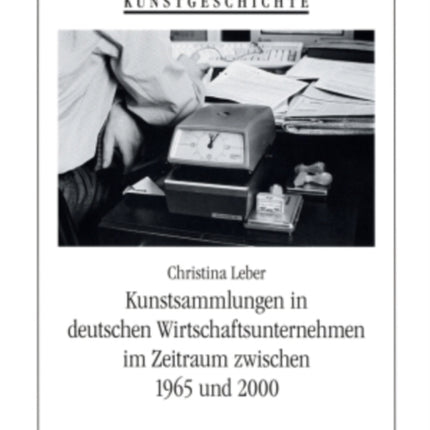 Kunstsammlungen in Deutschen Wirtschaftsunternehmen Im Zeitraum Zwischen 1965 Und 2000: Eine Untersuchung Der Sammlungsmodelle Der Herta Gmbh, Der Tetra Pak Rausing & Co. Kg, Der Deutsche Bank Ag, Der Adolf Wuerth Gmbh & Co. Kg Sowie Der Dg