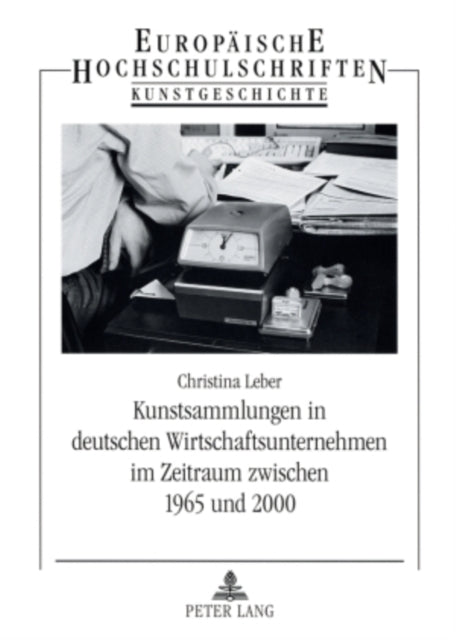 Kunstsammlungen in Deutschen Wirtschaftsunternehmen Im Zeitraum Zwischen 1965 Und 2000: Eine Untersuchung Der Sammlungsmodelle Der Herta Gmbh, Der Tetra Pak Rausing & Co. Kg, Der Deutsche Bank Ag, Der Adolf Wuerth Gmbh & Co. Kg Sowie Der Dg