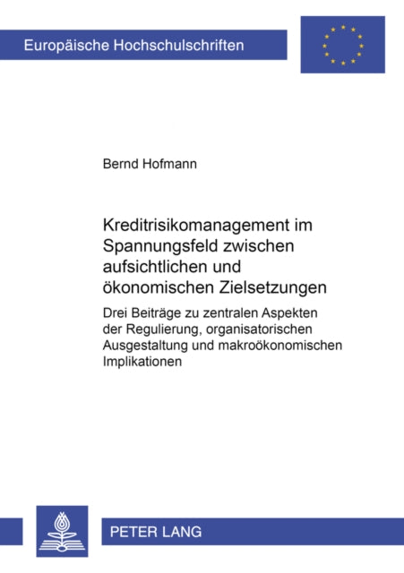 Kreditrisikomanagement Im Spannungsfeld Zwischen Aufsichtlichen Und Oekonomischen Zielsetzungen: Drei Beitraege Zu Zentralen Aspekten Der Regulierung, Organisatorischen Ausgestaltung Und Makrooekonomischen Implikationen