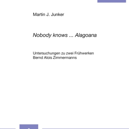 «Nobody Knows ... Alagoana»: Untersuchungen Zu Zwei Fruehwerken Bernd Alois Zimmermanns