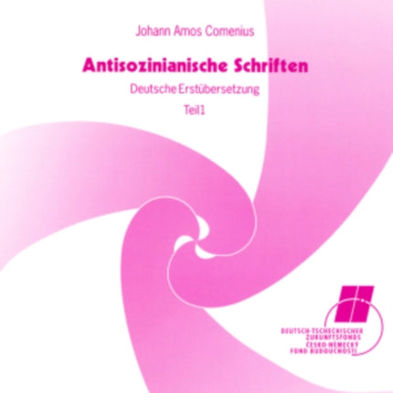 Antisozinianische Schriften: Deutsche Erstuebersetzung- Teil I: Wiederholte Ansprache an Baron Wolzogen / Vom Einen Gott Der Christen, Dem Vater, Sohn Und Hl. Geist / Zur Frage, OB Unser Herr Jesus Aus Eigener Kraft Von Den Toten Auferstand