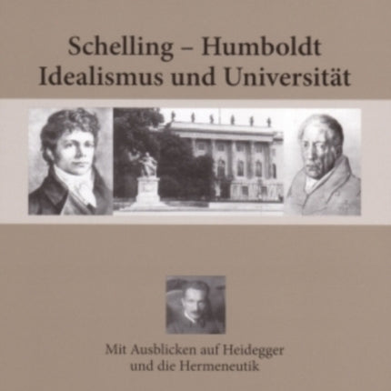 Schelling - Humboldt - Idealismus Und Universitaet: Mit Ausblicken Auf Heidegger Und Die Hermeneutik