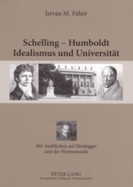 Schelling - Humboldt - Idealismus Und Universitaet: Mit Ausblicken Auf Heidegger Und Die Hermeneutik