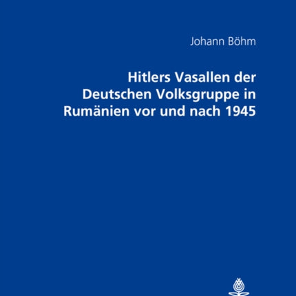 Hitlers Vasallen Der Deutschen Volkgruppe in Rumaenien VOR Und Nach 1945