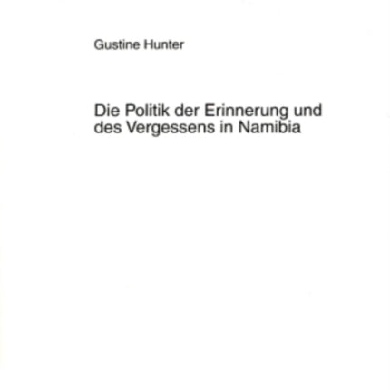 Die Politik Der Erinnerung Und Des Vergessens in Namibia: Umgang Mit Schweren Menschenrechtsverletzungen Der Aera Des Bewaffneten Befreiungskampfes 1966 Bis 1989