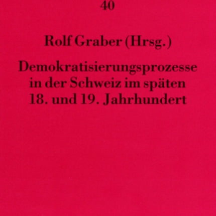 Demokratisierungsprozesse in Der Schweiz Im Spaeten 18. Und 19. Jahrhundert: Forschungskolloquium Im Rahmen Des Forschungsprojekts «Die Demokratische Bewegung in Der Schweiz Von 1770 Bis 1870. Eine Kommentierte Quellenauswahl»- Unterstuetzt