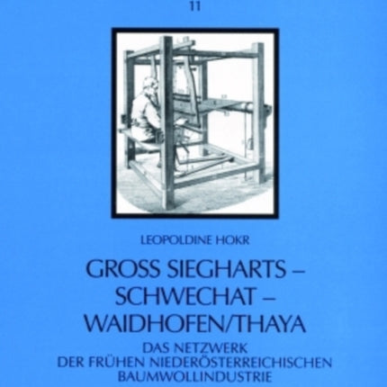 Groß Siegharts - Schwechat - Waidhofen/Thaya: Das Netzwerk Der Fruehen Niederoesterreichischen Baumwollindustrie