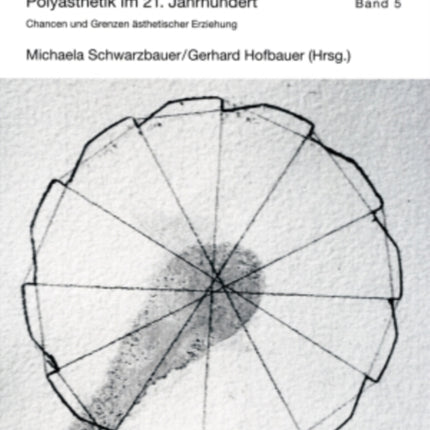 Polyaesthetik Im 21. Jahrhundert: Chancen Und Grenzen Aesthetischer Erziehung- Tagungsband Des 24. Polyaisthesis-Symposions Auf Schloss Goldegg