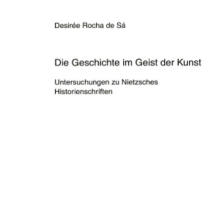 Die Geschichte Im Geist Der Kunst: Untersuchungen Zu Nietzsches Historienschriften