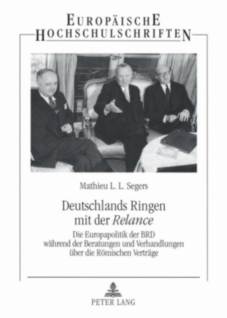 Deutschlands Ringen mit der "Relance": Die Europapolitik der BRD waehrend der Beratungen und Verhandlungen ueber die Roemischen Vertraege