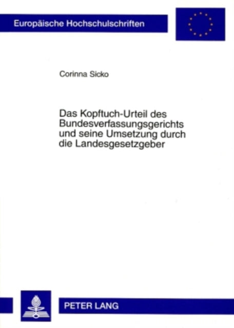 Das Kopftuch-Urteil Des Bundesverfassungsgerichts Und Seine Umsetzung Durch Die Landesgesetzgeber: Zur Vereinbarkeit Des an Lehrkraefte Gerichteten Verbots Religioeser Bekundungen Im Dienst Mit Den Vorgaben Des Grundgesetzes