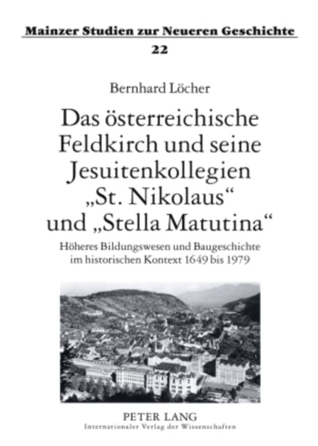 Das Oesterreichische Feldkirch Und Seine Jesuitenkollegien «St. Nikolaus» Und «Stella Matutina»: Hoeheres Bildungswesen Und Baugeschichte Im Historischen Kontext 1649 Bis 1979