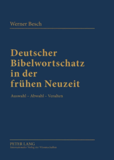 Deutscher Bibelwortschatz in Der Fruehen Neuzeit: Auswahl - Abwahl - Veralten