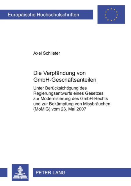 Die Verpfaendung Von Gmbh-Geschaeftsanteilen: Unter Beruecksichtigung Des Regierungsentwurfs Eines Gesetzes Zur Modernisierung Des Gmbh-Rechts Und Zur Bekaempfung Von Missbraeuchen (Momig) Vom 23. Mai 2007