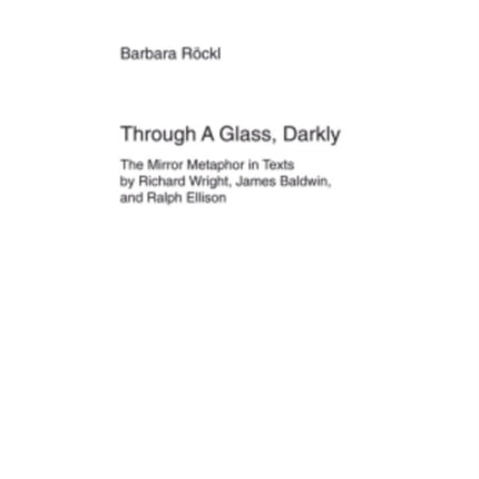 Through A Glass, Darkly: The Mirror Metaphor in Texts by Richard Wright, James Baldwin, and Ralph Ellison