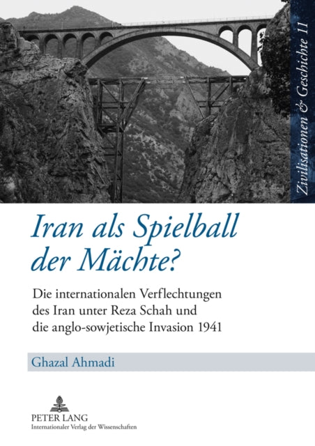 Iran ALS Spielball Der Maechte?: Die Internationalen Verflechtungen Des Iran Unter Reza Schah Und Die Anglo-Sowjetische Invasion 1941