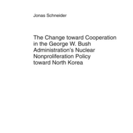 The Change toward Cooperation in the George W. Bush Administration’s Nuclear Nonproliferation Policy toward North Korea