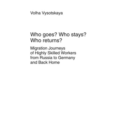 Who goes? Who stays? Who returns?: Migration Journeys of Highly Skilled Workers from Russia to Germany and Back Home