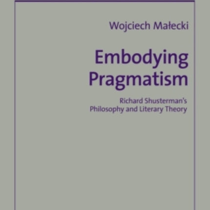 Embodying Pragmatism: Richard Shusterman’s Philosophy and Literary Theory