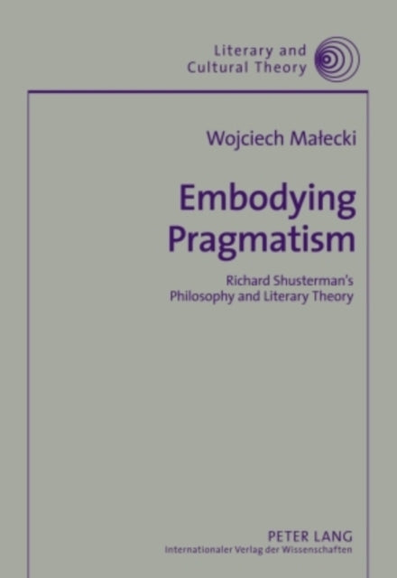 Embodying Pragmatism: Richard Shusterman’s Philosophy and Literary Theory