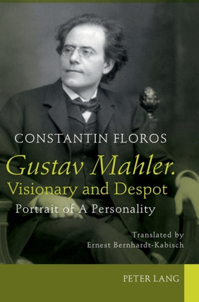 Gustav Mahler. Visionary and Despot: Portrait of